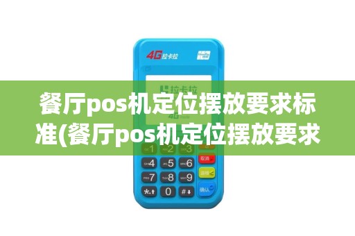 餐厅pos机定位摆放要求标准(餐厅pos机定位摆放要求)