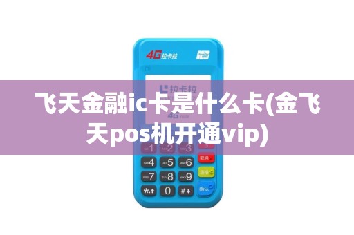 飞天金融ic卡是什么卡(金飞天pos机开通vip)