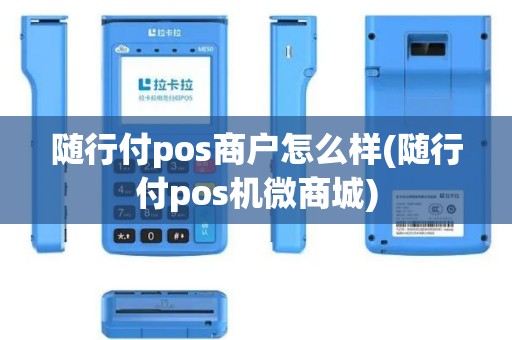 随行付pos商户怎么样(随行付pos机微商城)