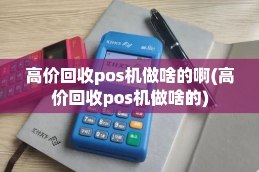 高价回收pos机做啥的啊(高价回收pos机做啥的)