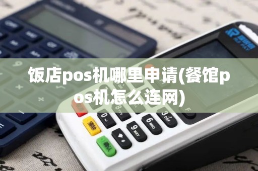 饭店pos机哪里申请(餐馆pos机怎么连网)
