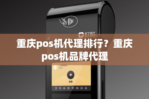 重庆pos机代理排行？重庆pos机品牌代理