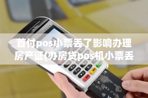 首付pos小票丢了影响办理房产证(办房贷pos机小票丢了)