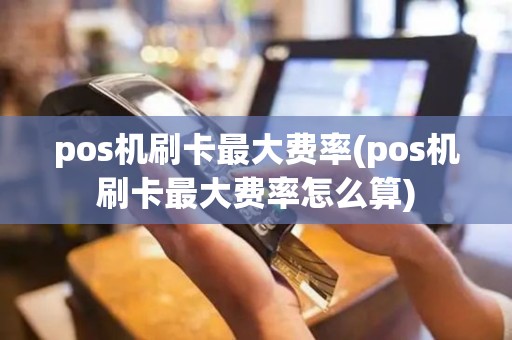 pos机刷卡最大费率(pos机刷卡最大费率怎么算)