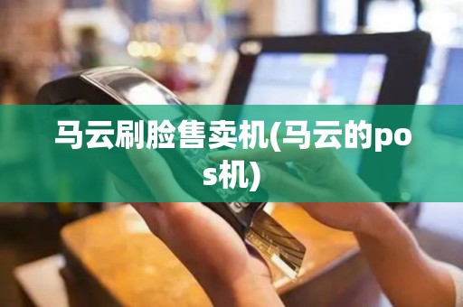 马云刷脸售卖机(马云的pos机)