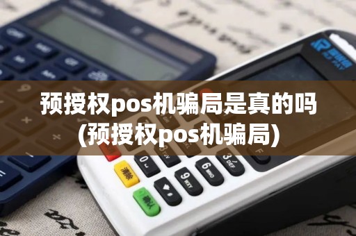 预授权pos机骗局是真的吗(预授权pos机骗局)