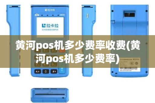 黄河pos机多少费率收费(黄河pos机多少费率)