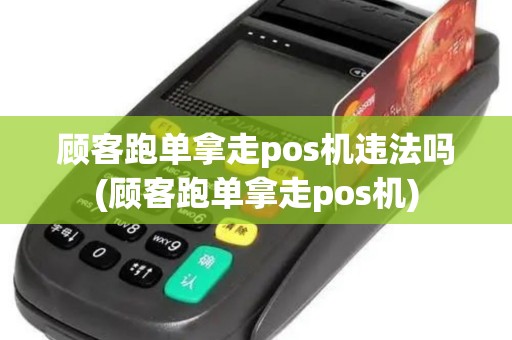 顾客跑单拿走pos机违法吗(顾客跑单拿走pos机)