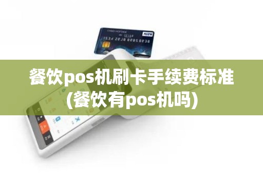 餐饮pos机刷卡手续费标准(餐饮有pos机吗)