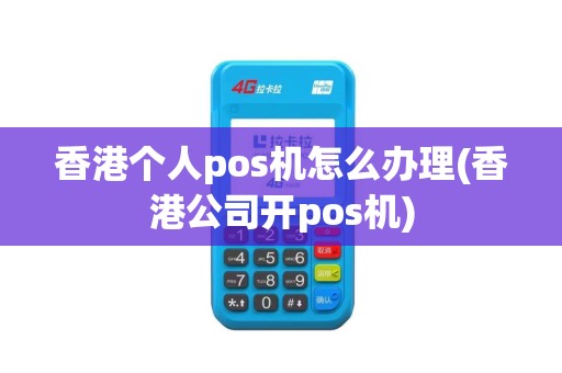 香港个人pos机怎么办理(香港公司开pos机)