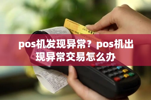 pos机发现异常？pos机出现异常交易怎么办