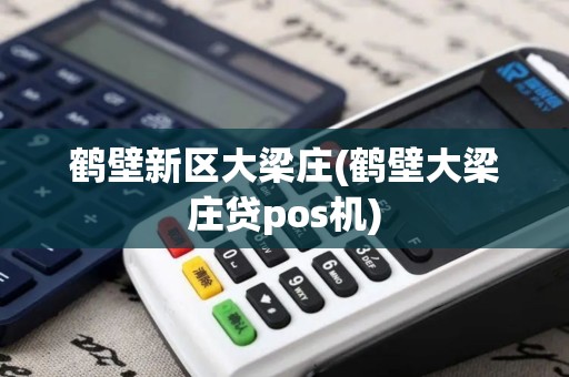 鹤壁新区大梁庄(鹤壁大梁庄贷pos机)