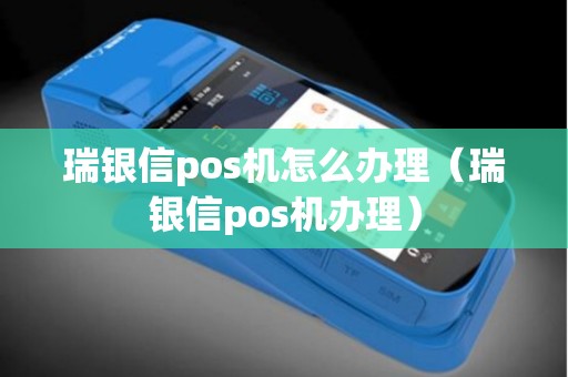 瑞银信pos机怎么办理（瑞银信pos机办理）