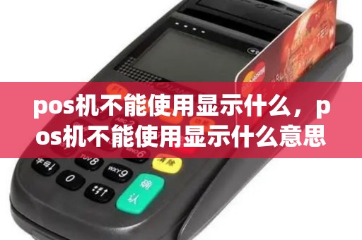 pos机不能使用显示什么，pos机不能使用显示什么意思