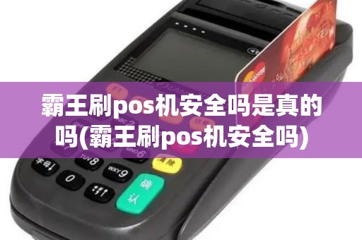 霸王刷pos机安全吗是真的吗(霸王刷pos机安全吗)