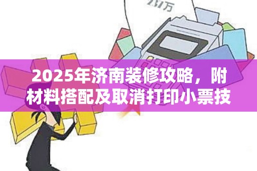 2025年济南装修攻略，附材料搭配及取消打印小票技巧
