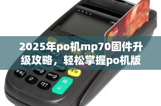 2025年po机mp70固件升级攻略，轻松掌握po机版本更新