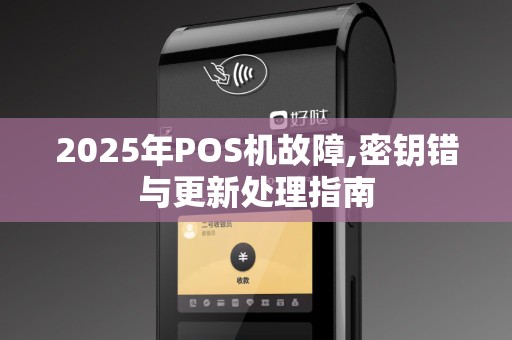 2025年POS机故障,密钥错与更新处理指南