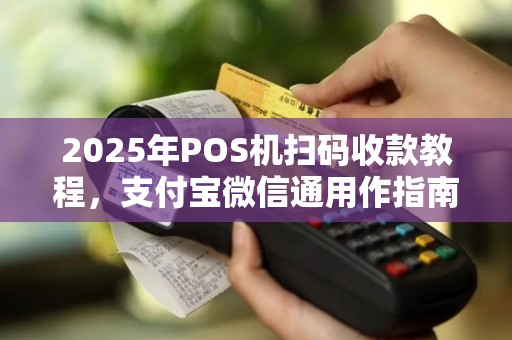 2025年POS机扫码收款教程，支付宝微信通用作指南