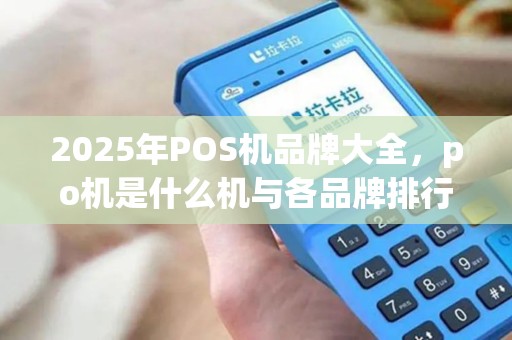 2025年POS机品牌大全，po机是什么机与各品牌排行