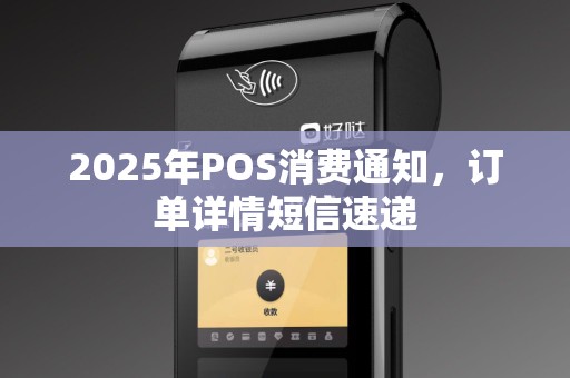 2025年POS消费通知，订单详情短信速递