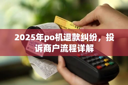 2025年po机退款纠纷，投诉商户流程详解