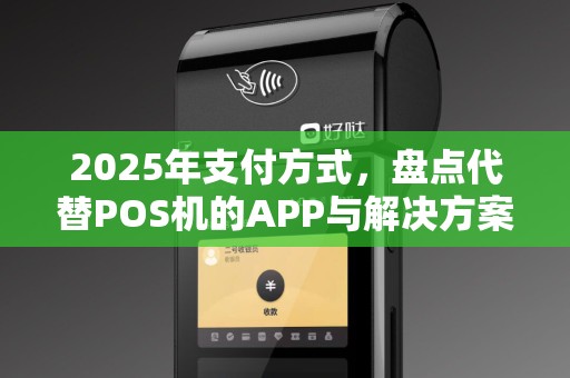 2025年支付方式，盘点代替POS机的APP与解决方案