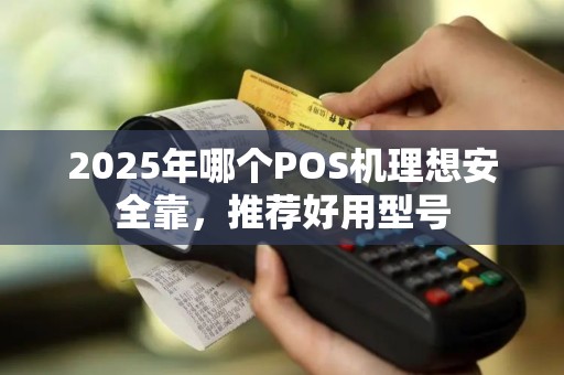 2025年哪个POS机理想安全靠，推荐好用型号