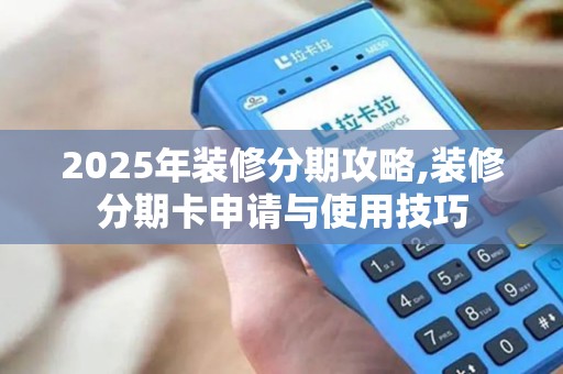 2025年装修分期攻略,装修分期卡申请与使用技巧