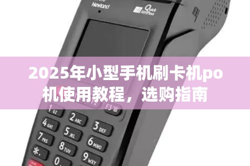 2025年小型手机刷卡机po机使用教程，选购指南