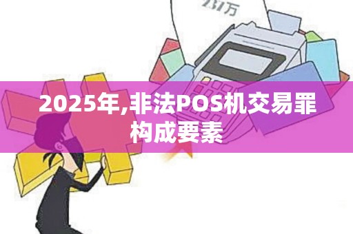 2025年,非法POS机交易罪构成要素