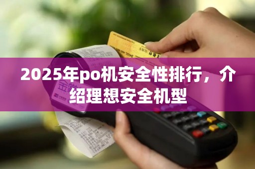 2025年po机安全性排行，介绍理想安全机型