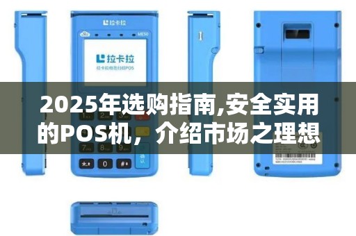 2025年选购指南,安全实用的POS机，介绍市场之理想