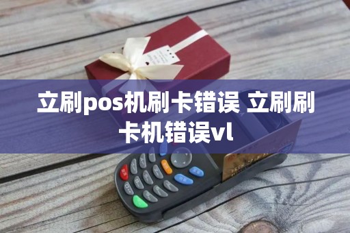 立刷pos机刷卡错误 立刷刷卡机错误vl