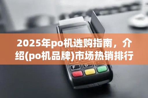 2025年po机选购指南，介绍(po机品牌)市场热销排行