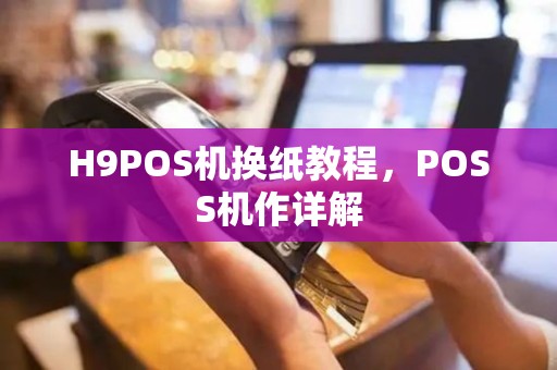 H9POS机换纸教程，POSS机作详解