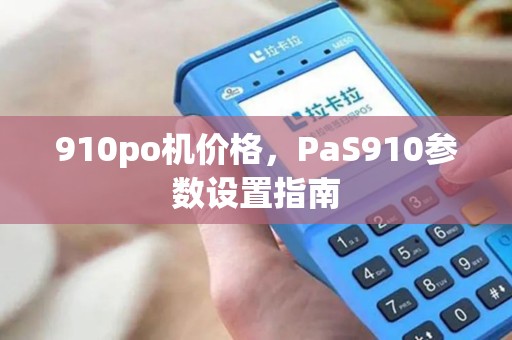 910po机价格，PaS910参数设置指南