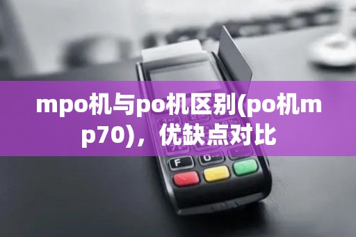 mpo机与po机区别(po机mp70)，优缺点对比