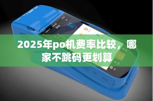 2025年po机费率比较，哪家不跳码更划算