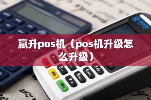 赢升pos机（pos机升级怎么升级）