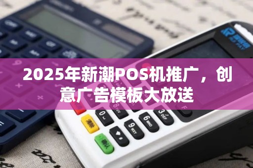 2025年新潮POS机推广，创意广告模板大放送