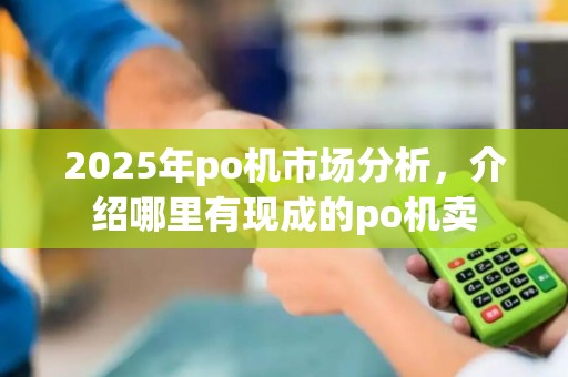 2025年po机市场分析，介绍哪里有现成的po机卖