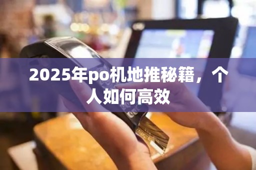2025年po机地推秘籍，个人如何高效