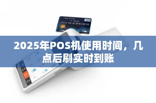2025年POS机使用时间，几点后刷实时到账