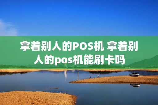 拿着别人的POS机 拿着别人的pos机能刷卡吗