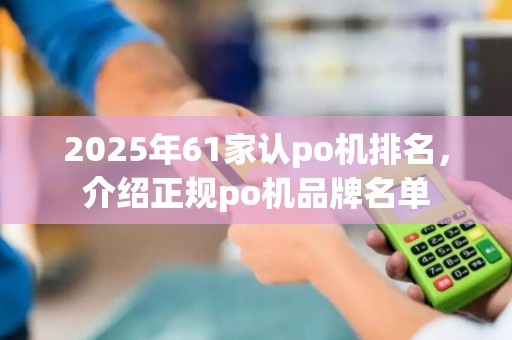 2025年61家认po机排名，介绍正规po机品牌名单