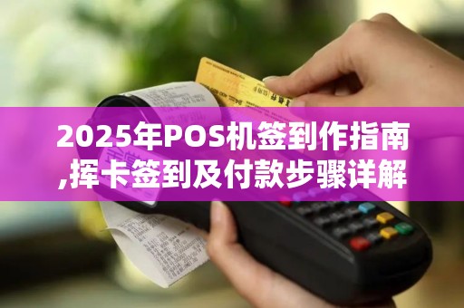 2025年POS机签到作指南,挥卡签到及付款步骤详解
