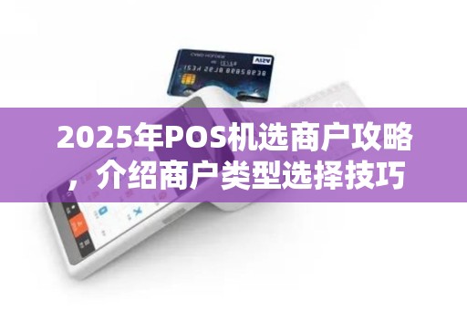 2025年POS机选商户攻略，介绍商户类型选择技巧