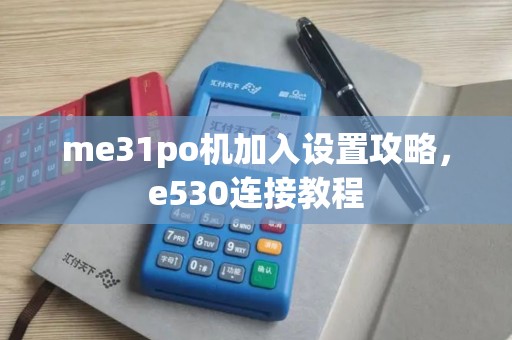 me31po机加入设置攻略，e530连接教程