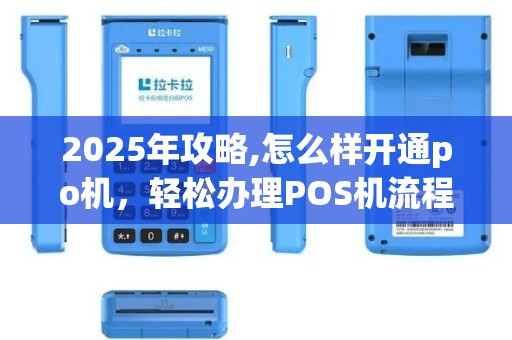 2025年攻略,怎么样开通po机，轻松办理POS机流程详解